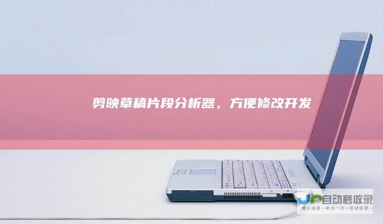 剪映草稿片段分析器，方便修改开发